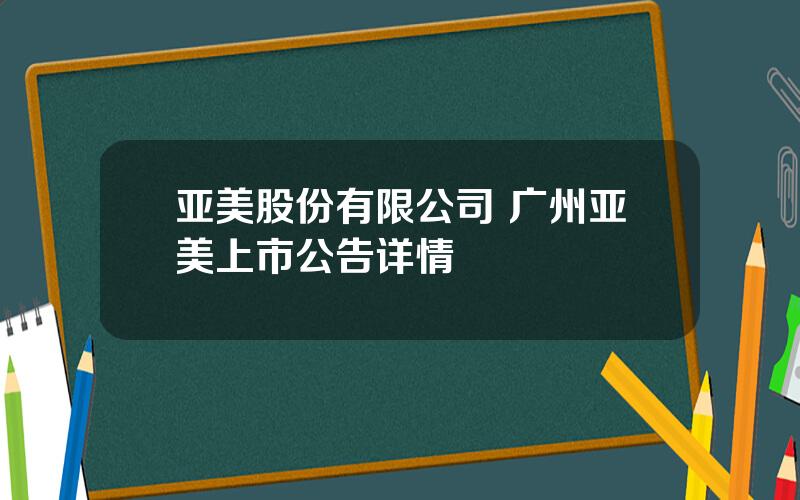 亚美股份有限公司 广州亚美上市公告详情